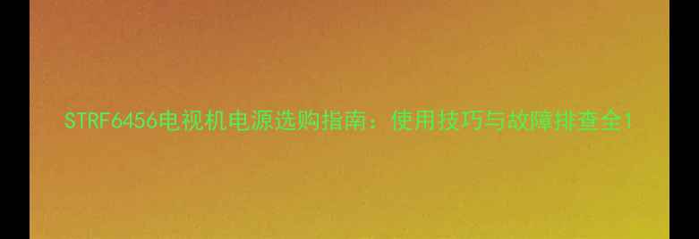 图片 STRF6456电视机电源选购指南：使用技巧与故障排查全1