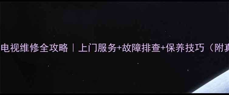 图片 Sharp液晶电视维修全攻略｜上门服务+故障排查+保养技巧（附真实案例）