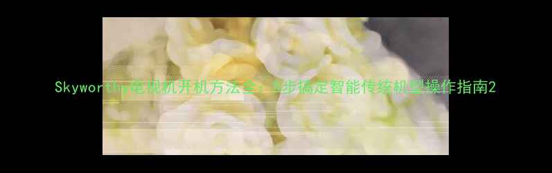 图片 Skyworthy电视机开机方法全：5步搞定智能传统机型操作指南2