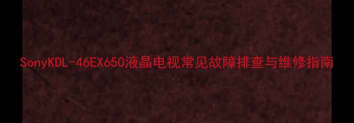 图片 SonyKDL-46EX650液晶电视常见故障排查与维修指南