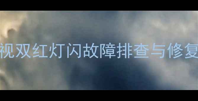 图片 Sony电视双红灯闪故障排查与修复全指南