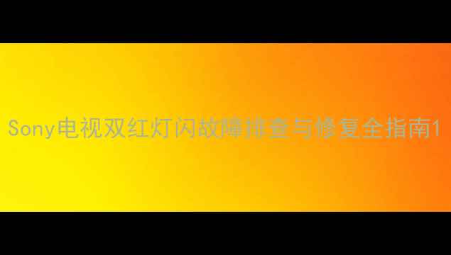 图片 Sony电视双红灯闪故障排查与修复全指南1