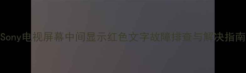 图片 Sony电视屏幕中间显示红色文字故障排查与解决指南