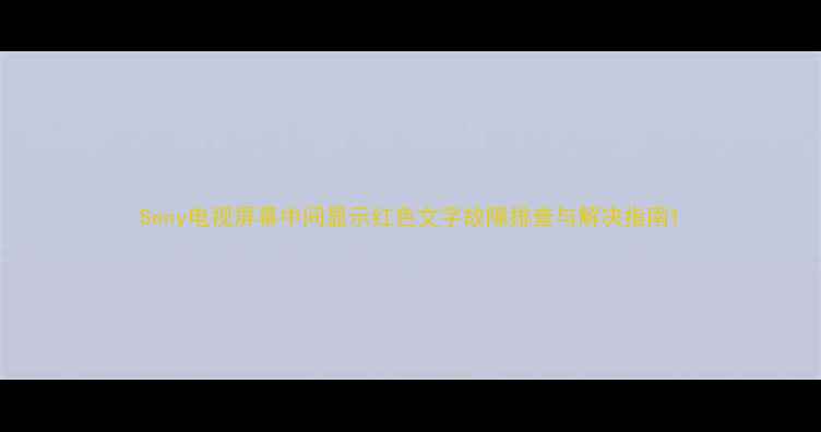 图片 Sony电视屏幕中间显示红色文字故障排查与解决指南1