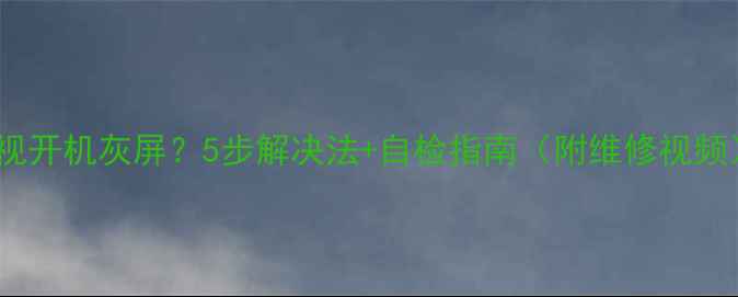 图片 Sony电视开机灰屏？5步解决法+自检指南（附维修视频）🔧💡1
