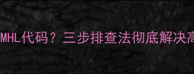 图片 Sony电视黑屏显示MHL代码？三步排查法彻底解决高清信号传输问题1