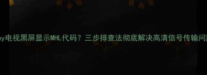 图片 Sony电视黑屏显示MHL代码？三步排查法彻底解决高清信号传输问题2