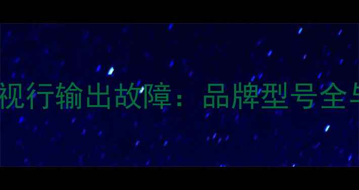 图片 T29SK076电视行输出故障：品牌型号全与维修指南2