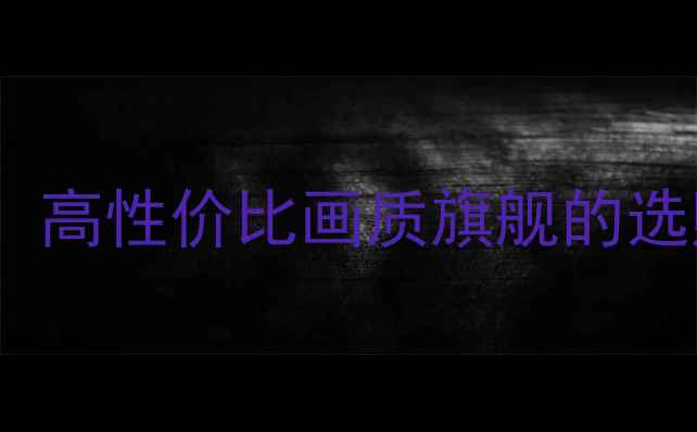 图片 T920机芯电视深度：高性价比画质旗舰的选购指南与使用攻略1
