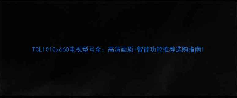 图片 TCL1010x660电视型号全：高清画质+智能功能推荐选购指南1