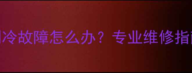 图片 TCL2136G冰箱制冷故障怎么办？专业维修指南与保养技巧全
