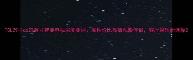 图片 TCL2911dz29英寸智能电视深度测评：高性价比高清观影伴侣，客厅娱乐新选择2