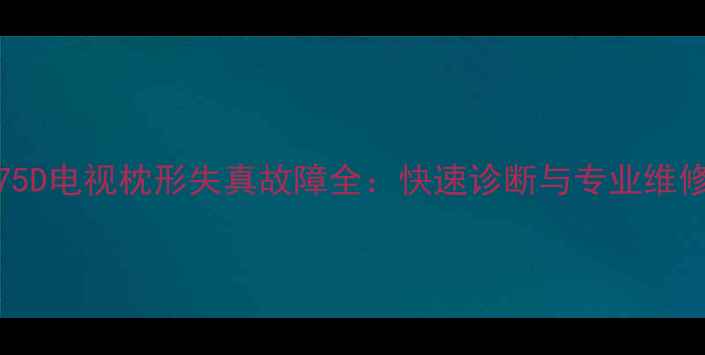 图片 TCL2975D电视枕形失真故障全：快速诊断与专业维修指南2