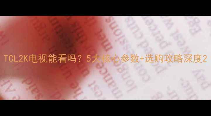 图片 TCL2K电视能看吗？5大核心参数+选购攻略深度2