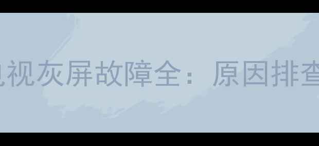 图片 TCL32英寸液晶电视灰屏故障全：原因排查与专业维修指南