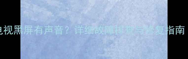 图片 TCL32英寸液晶电视黑屏有声音？详细故障排查与修复指南（附图解步骤）2