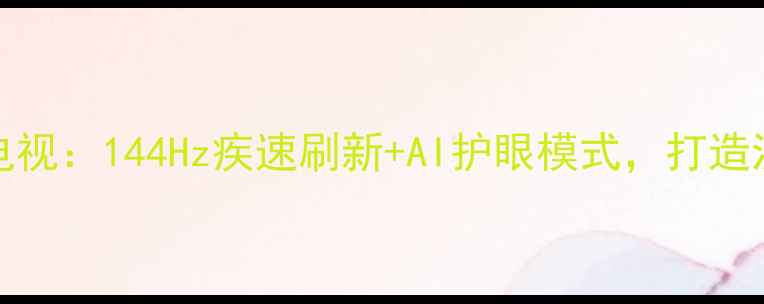 图片 TCL3500A超高清电视：144Hz疾速刷新+AI护眼模式，打造沉浸式观影新体验