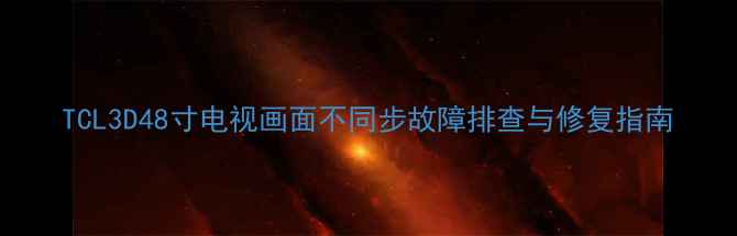 图片 TCL3D48寸电视画面不同步故障排查与修复指南