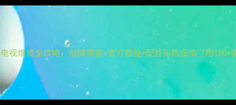 图片 TCL3D电视维修全攻略：故障排查+官方教程+配件采购指南（附100+案例）