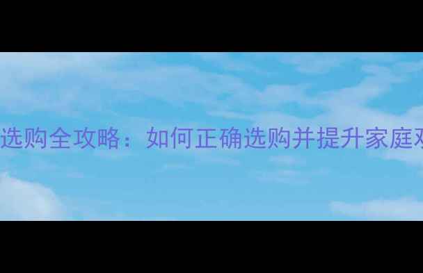 图片 TCL3D电视选购全攻略：如何正确选购并提升家庭观影体验？