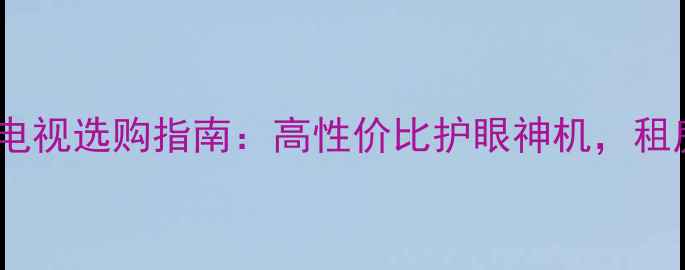 图片 TCL40英寸电视选购指南：高性价比护眼神机，租房族必看！
