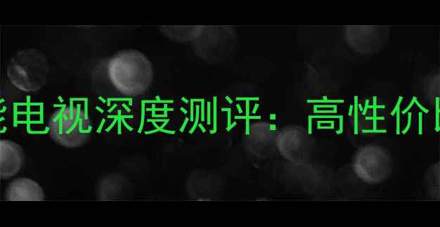 图片 TCL55E5390A3D4K智能电视深度测评：高性价比客厅影院选购指南2