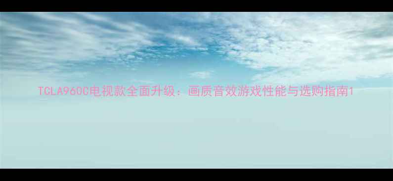 图片 TCLA960C电视款全面升级：画质音效游戏性能与选购指南1