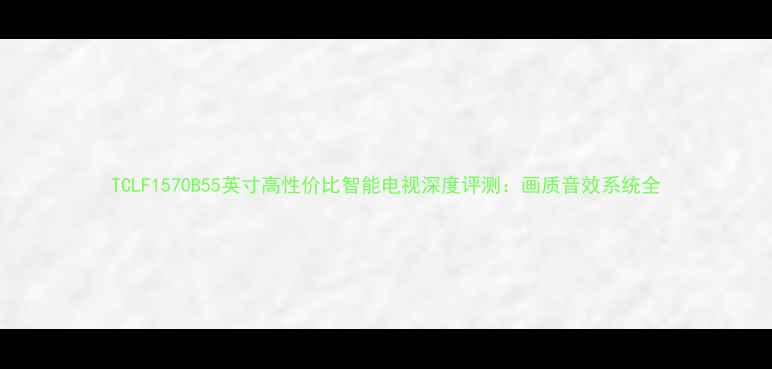 图片 TCLF1570B55英寸高性价比智能电视深度评测：画质音效系统全