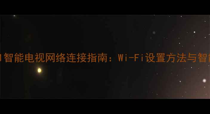 图片 TCLL32C11智能电视网络连接指南：Wi-Fi设置方法与智能功能全1