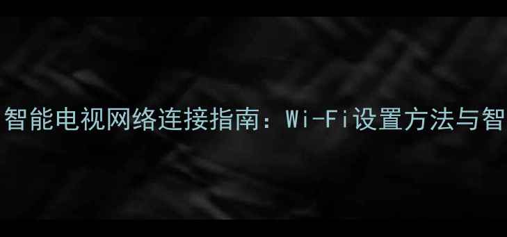 图片 TCLL32C11智能电视网络连接指南：Wi-Fi设置方法与智能功能全2