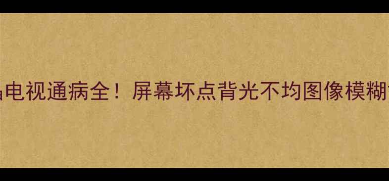 图片 TCLL32C12液晶电视通病全！屏幕坏点背光不均图像模糊故障排查指南1