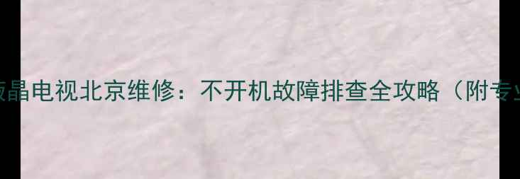 图片 TCLL32E181液晶电视北京维修：不开机故障排查全攻略（附专业维修指南）