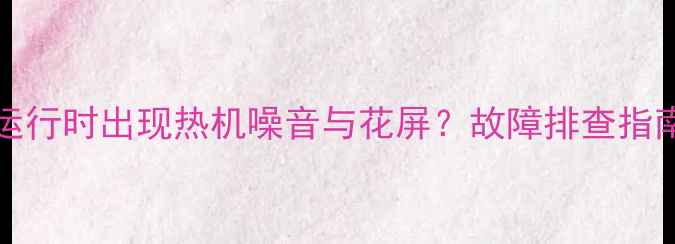 图片 TCLL32E77电视运行时出现热机噪音与花屏？故障排查指南及使用技巧全1