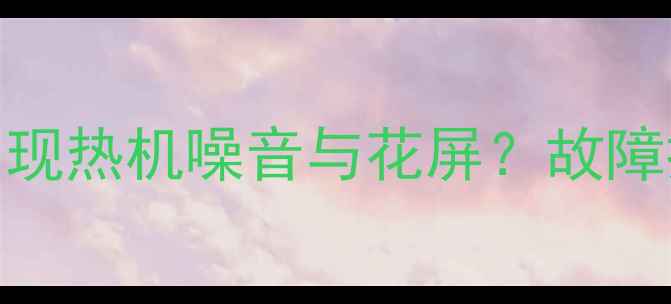 图片 TCLL32E77电视运行时出现热机噪音与花屏？故障排查指南及使用技巧全2