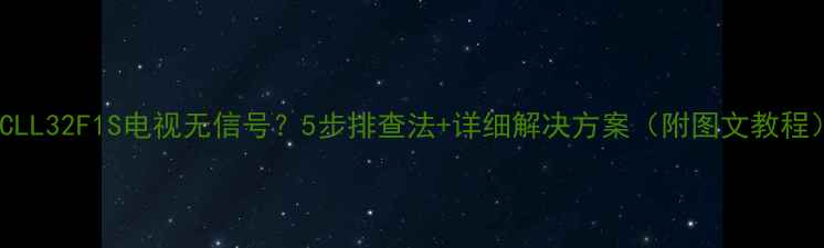图片 TCLL32F1S电视无信号？5步排查法+详细解决方案（附图文教程）