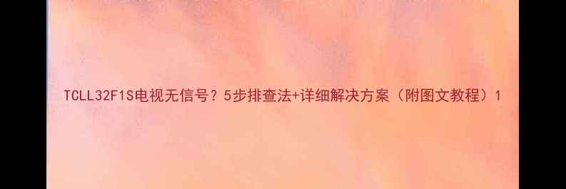 图片 TCLL32F1S电视无信号？5步排查法+详细解决方案（附图文教程）1