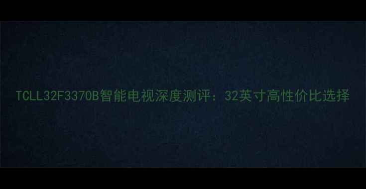 图片 TCLL32F3370B智能电视深度测评：32英寸高性价比选择