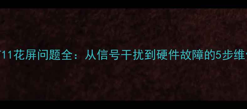 图片 TCLL40F11花屏问题全：从信号干扰到硬件故障的5步维修指南1