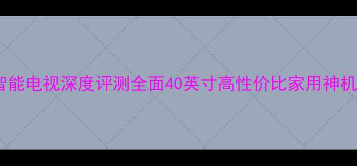 图片 TCLL40F3700A4K智能电视深度评测全面40英寸高性价比家用神机参数与选购指南1