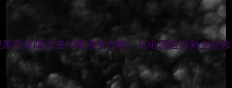 图片 TCLL42E9FBD电视黑屏故障排查与维修全攻略：从电源检测到主板修复的7步解决方案