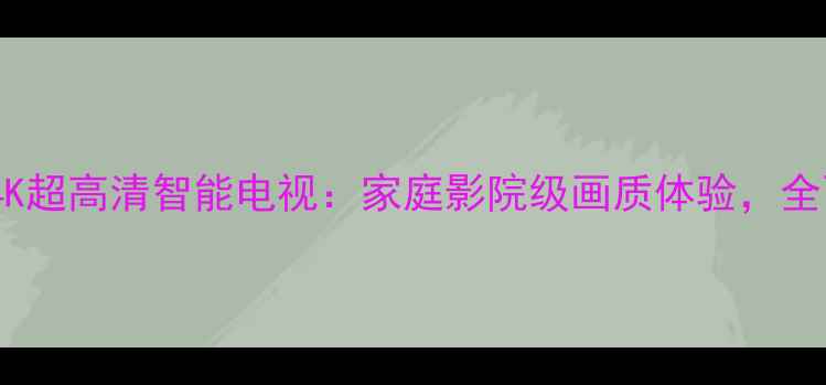 图片 TCLL42M61R4K超高清智能电视：家庭影院级画质体验，全面爆款机型1