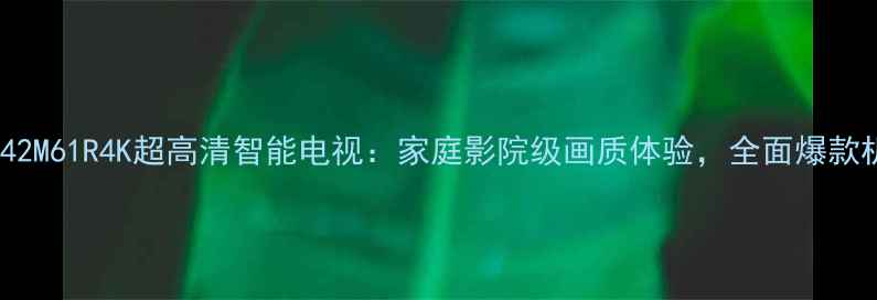 图片 TCLL42M61R4K超高清智能电视：家庭影院级画质体验，全面爆款机型2