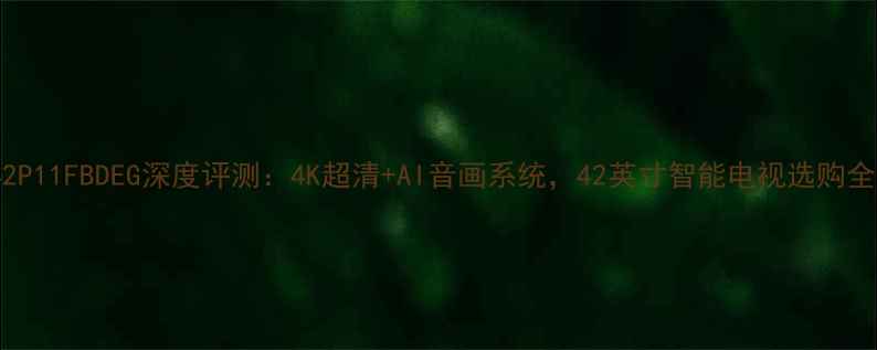 图片 TCLL42P11FBDEG深度评测：4K超清+AI音画系统，42英寸智能电视选购全指南1