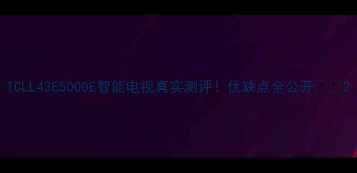 图片 TCLL43E5000E智能电视真实测评！优缺点全公开📺✨2