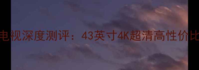 图片 TCLL43F33103D电视深度测评：43英寸4K超清高性价比智能电视推荐2