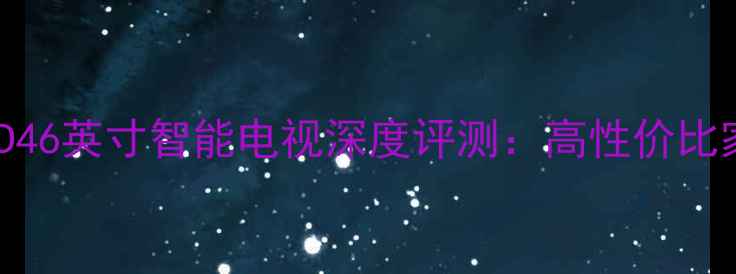 图片 TCLL46E5300D46英寸智能电视深度评测：高性价比家庭影音新宠