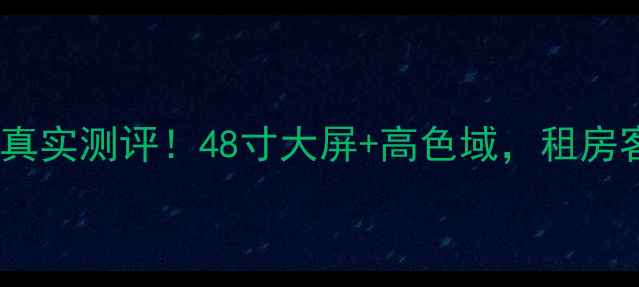 图片 TCLL48A71C电视真实测评！48寸大屏+高色域，租房客厅必备神器💡2