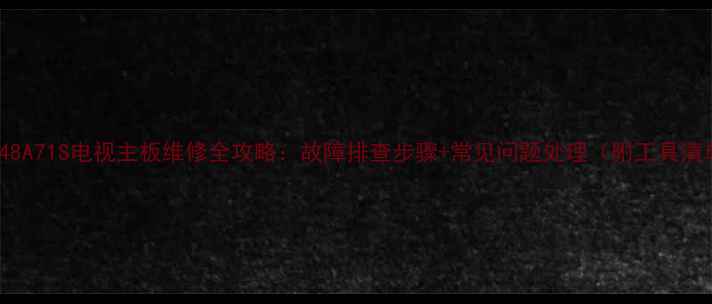 图片 TCLL48A71S电视主板维修全攻略：故障排查步骤+常见问题处理（附工具清单）2