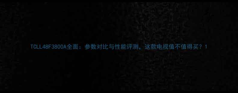 图片 TCLL48F3800A全面：参数对比与性能评测，这款电视值不值得买？1