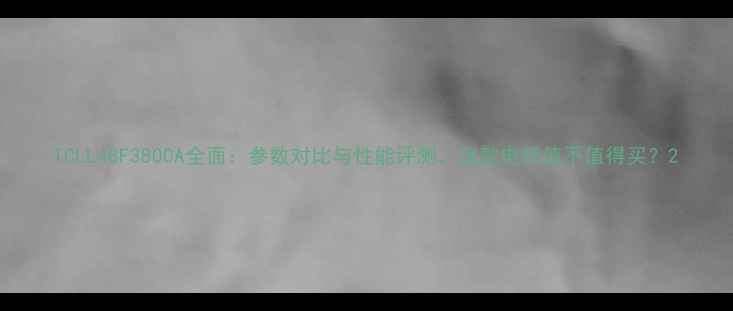 图片 TCLL48F3800A全面：参数对比与性能评测，这款电视值不值得买？2